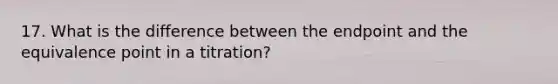 17. What is the difference between the endpoint and the equivalence point in a titration?