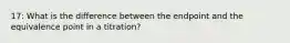 17: What is the difference between the endpoint and the equivalence point in a titration?