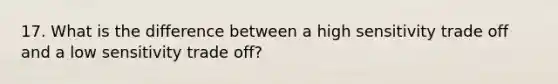 17. What is the difference between a high sensitivity trade off and a low sensitivity trade off?