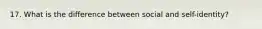 17. What is the difference between social and self-identity?