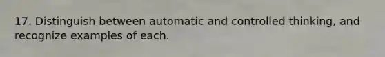 17. Distinguish between automatic and controlled thinking, and recognize examples of each.