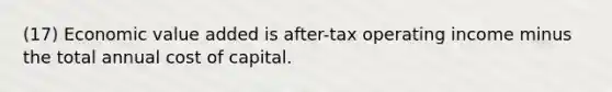 (17) Economic value added is after-tax operating income minus the total annual cost of capital.