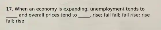 17. When an economy is expanding, unemployment tends to _____ and overall prices tend to _____. rise; fall fall; fall rise; rise fall; rise