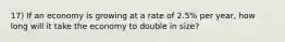 17) If an economy is growing at a rate of 2.5% per year, how long will it take the economy to double in size?