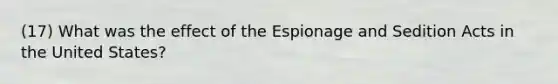 (17) What was the effect of the Espionage and Sedition Acts in the United States?