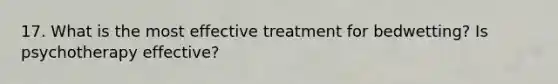 17. What is the most effective treatment for bedwetting? Is psychotherapy effective?