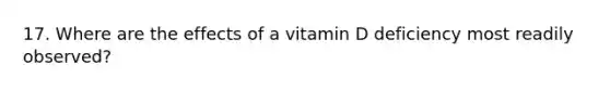 17. Where are the effects of a vitamin D deficiency most readily observed?