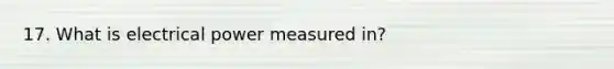 17. What is electrical power measured in?