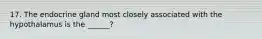 17. The endocrine gland most closely associated with the hypothalamus is the ______?