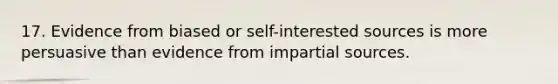 17. Evidence from biased or self-interested sources is more persuasive than evidence from impartial sources.