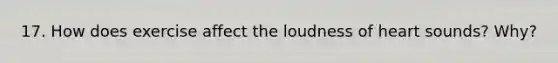 17. How does exercise affect the loudness of heart sounds? Why?