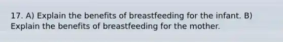 17. A) Explain the benefits of breastfeeding for the infant. B) Explain the benefits of breastfeeding for the mother.