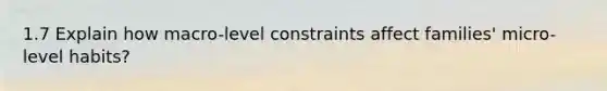 1.7 Explain how macro-level constraints affect families' micro-level habits?