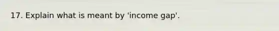 17. Explain what is meant by 'income gap'.