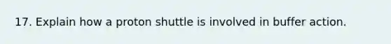 17. Explain how a proton shuttle is involved in buffer action.