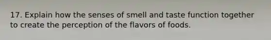 17. Explain how the senses of smell and taste function together to create the perception of the flavors of foods.