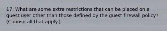 17. What are some extra restrictions that can be placed on a guest user other than those defined by the guest firewall policy? (Choose all that apply.)