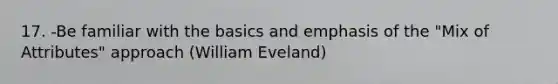 17. -Be familiar with the basics and emphasis of the "Mix of Attributes" approach (William Eveland)