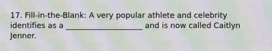 17. Fill-in-the-Blank: A very popular athlete and celebrity identifies as a ____________________ and is now called Caitlyn Jenner.