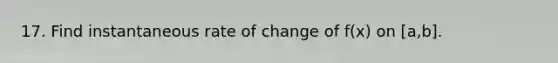 17. Find instantaneous rate of change of f(x) on [a,b].