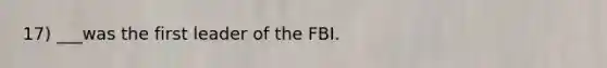 17) ___was the first leader of the FBI.