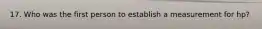 17. Who was the first person to establish a measurement for hp?