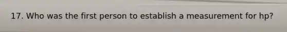 17. Who was the first person to establish a measurement for hp?