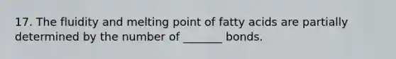 17. The fluidity and melting point of fatty acids are partially determined by the number of _______ bonds.