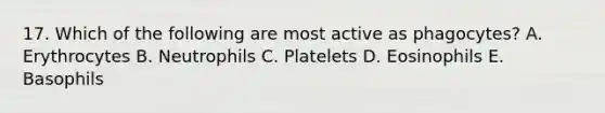 17. Which of the following are most active as phagocytes? A. Erythrocytes B. Neutrophils C. Platelets D. Eosinophils E. Basophils