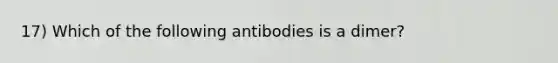 17) Which of the following antibodies is a dimer?