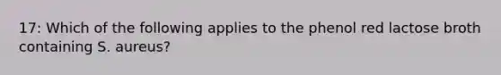 17: Which of the following applies to the phenol red lactose broth containing S. aureus?