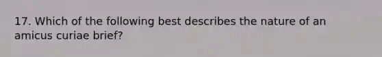 17. Which of the following best describes the nature of an amicus curiae brief?