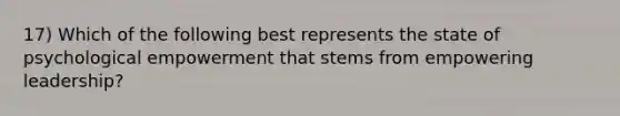 17) Which of the following best represents the state of psychological empowerment that stems from empowering leadership?