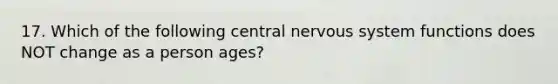 17. Which of the following central nervous system functions does NOT change as a person ages?