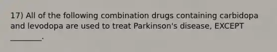 17) All of the following combination drugs containing carbidopa and levodopa are used to treat Parkinson's disease, EXCEPT ________.