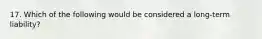 17. Which of the following would be considered a long-term liability?