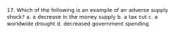 17. Which of the following is an example of an adverse supply shock? a. a decrease in the money supply b. a tax cut c. a worldwide drought d. decreased government spending