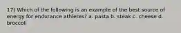 17) Which of the following is an example of the best source of energy for endurance athletes? a. pasta b. steak c. cheese d. broccoli