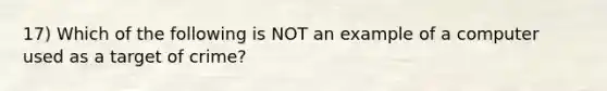 17) Which of the following is NOT an example of a computer used as a target of crime?