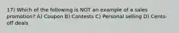 17) Which of the following is NOT an example of a sales promotion? A) Coupon B) Contests C) Personal selling D) Cents-off deals