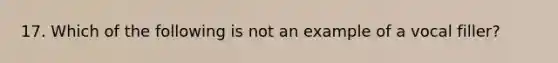 17. Which of the following is not an example of a vocal filler?