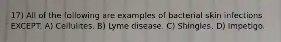 17) All of the following are examples of bacterial skin infections EXCEPT: A) Cellulites. B) Lyme disease. C) Shingles. D) Impetigo.