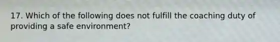 17. Which of the following does not fulfill the coaching duty of providing a safe environment?