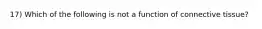 17) Which of the following is not a function of connective tissue?