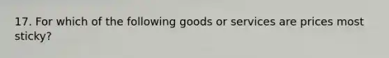 17. For which of the following goods or services are prices most sticky?