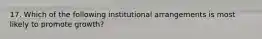 17. Which of the following institutional arrangements is most likely to promote growth?