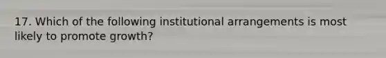 17. Which of the following institutional arrangements is most likely to promote growth?