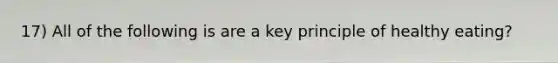 17) All of the following is are a key principle of healthy eating?