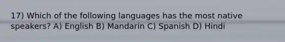 17) Which of the following languages has the most native speakers? A) English B) Mandarin C) Spanish D) Hindi