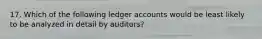 17. Which of the following ledger accounts would be least likely to be analyzed in detail by auditors?